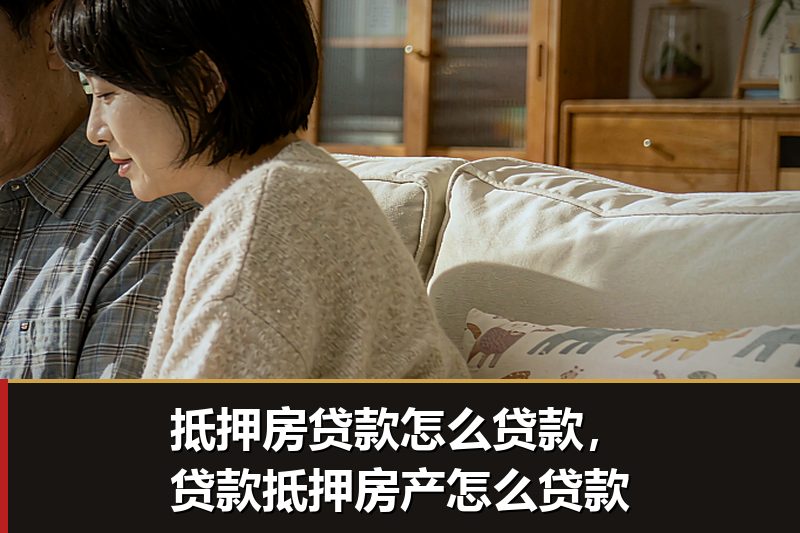 抵押房贷款怎么贷款,贷款抵押房产怎么贷款 抵押房贷款怎么贷款,贷款抵押房产怎么贷款