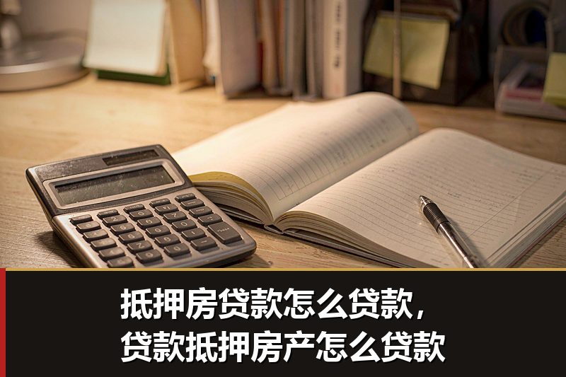 抵押房贷款怎么贷款,贷款抵押房产怎么贷款 抵押房贷款怎么贷款,贷款抵押房产怎么贷款