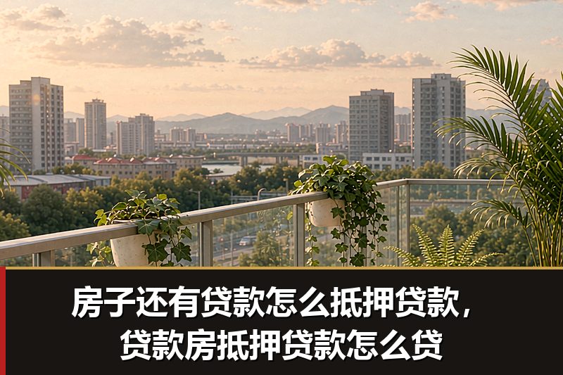房子还有贷款怎么抵押贷款,贷款房抵押贷款怎么贷 房子还有贷款怎么抵押贷款,贷款房抵押贷款怎么贷