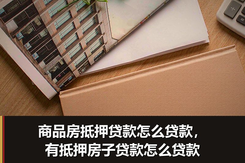 商品房抵押贷款怎么贷款,有抵押房子贷款怎么贷款 商品房抵押贷款怎么贷款,有抵押房子贷款怎么贷款