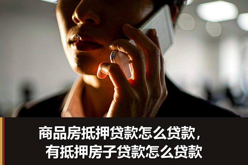 商品房抵押贷款怎么贷款,有抵押房子贷款怎么贷款 商品房抵押贷款怎么贷款,有抵押房子贷款怎么贷款