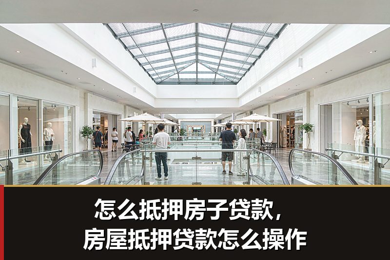 怎么抵押房子贷款,房屋抵押贷款怎么操作 怎么抵押房子贷款,房屋抵押贷款怎么操作