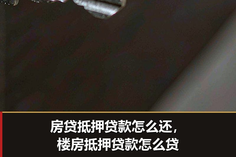 房贷抵押贷款怎么还，楼房抵押贷款怎么贷