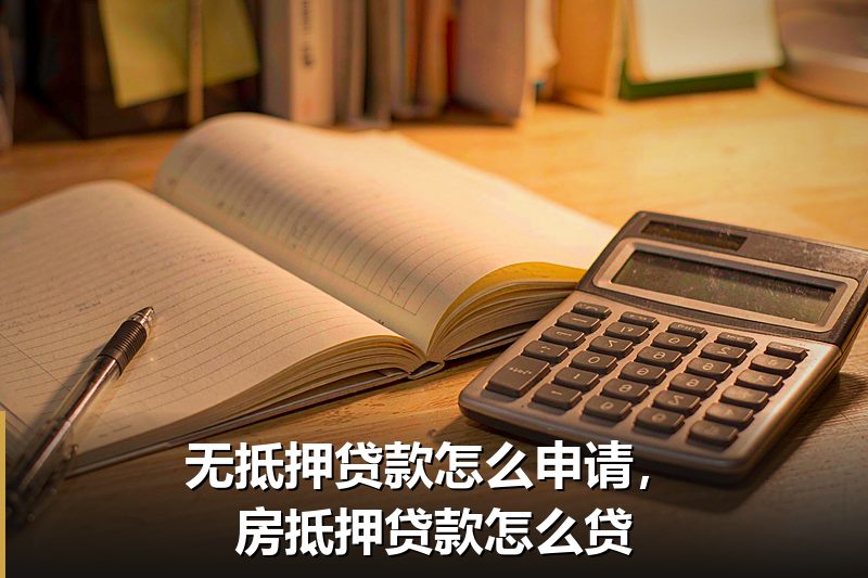 无抵押贷款怎么申请,房抵押贷款怎么贷 无抵押贷款怎么申请,房抵押贷款怎么贷