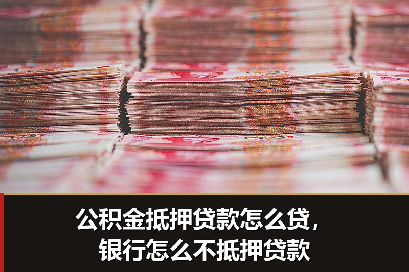 公积金抵押贷款怎么贷，银行怎么不抵押贷款