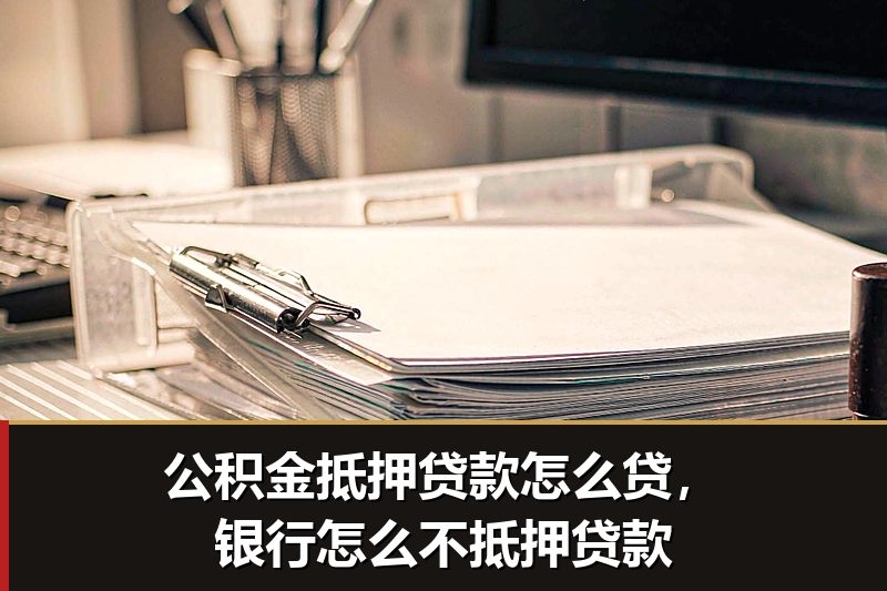 公积金抵押贷款怎么贷，银行怎么不抵押贷款
