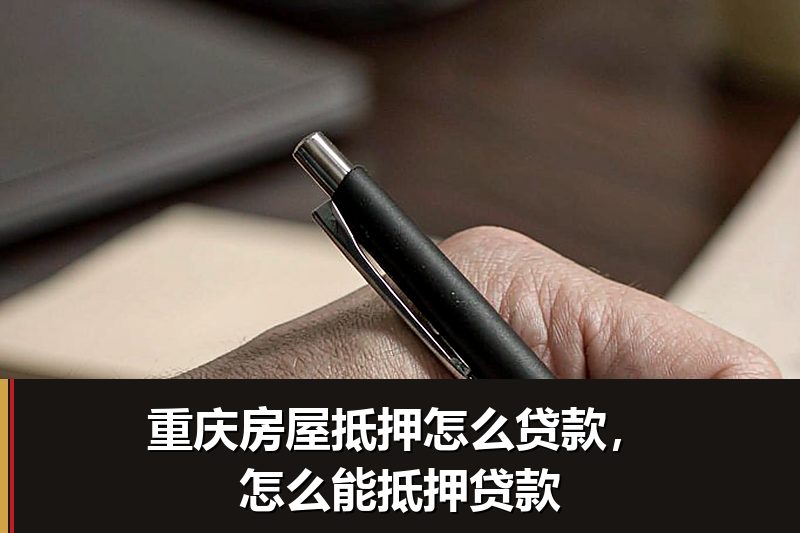 重庆房屋抵押怎么贷款，怎么能抵押贷款