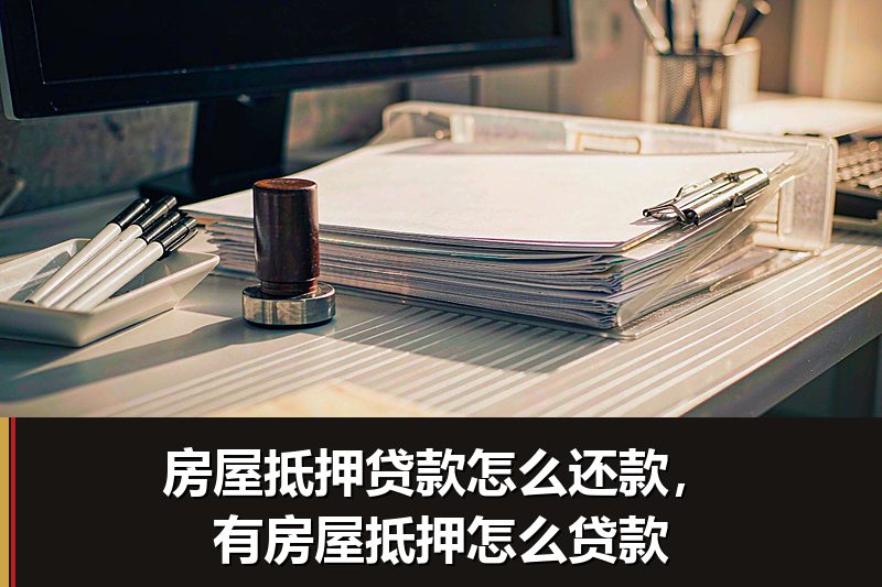 房屋抵押贷款怎么还款，有房屋抵押怎么贷款