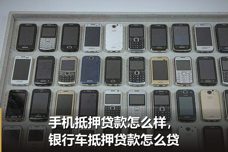 手机抵押贷款怎么样,银行车抵押贷款怎么贷 手机抵押贷款怎么样,银行车抵押贷款怎么贷