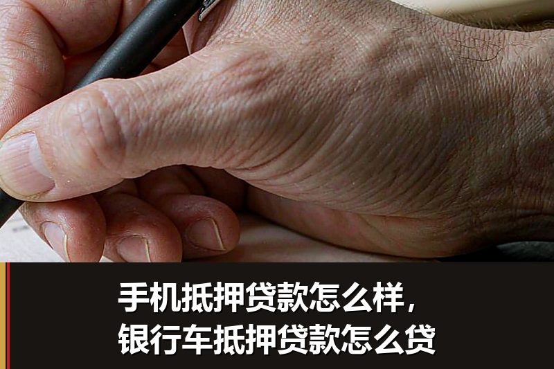 手机抵押贷款怎么样,银行车抵押贷款怎么贷 手机抵押贷款怎么样,银行车抵押贷款怎么贷
