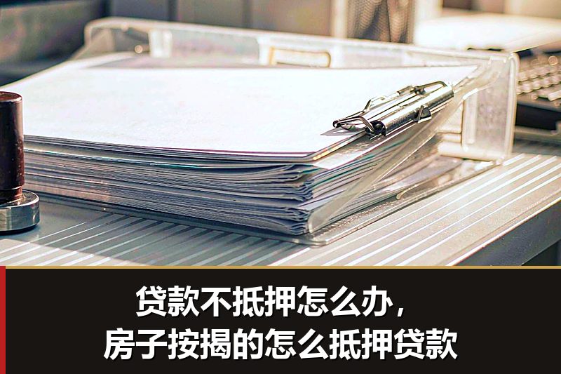 贷款不抵押怎么办,房子按揭的怎么抵押贷款 贷款不抵押怎么办,房子按揭的怎么抵押贷款