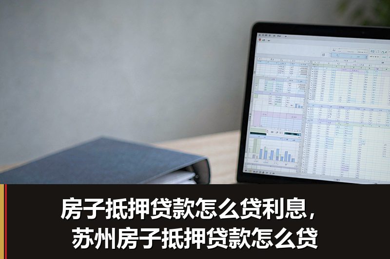 房子抵押贷款怎么贷利息,苏州房子抵押贷款怎么贷 房子抵押贷款怎么贷利息,苏州房子抵押贷款怎么贷