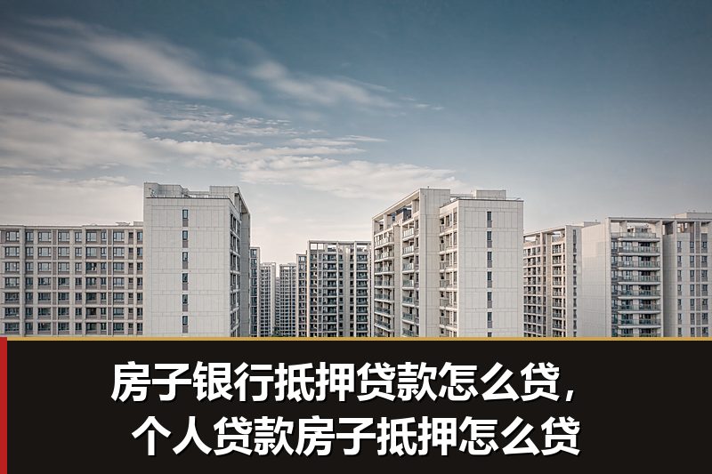 房子银行抵押贷款怎么贷,个人贷款房子抵押怎么贷 房子银行抵押贷款怎么贷,个人贷款房子抵押怎么贷