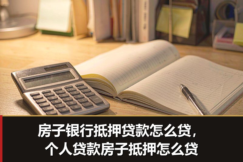 房子银行抵押贷款怎么贷,个人贷款房子抵押怎么贷 房子银行抵押贷款怎么贷,个人贷款房子抵押怎么贷