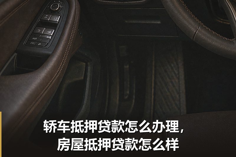 轿车抵押贷款怎么办理,房屋抵押贷款怎么样 轿车抵押贷款怎么办理,房屋抵押贷款怎么样
