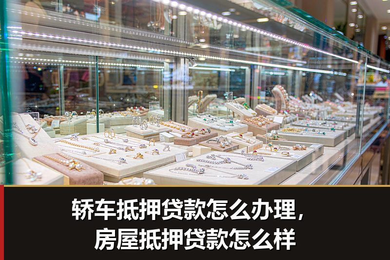 轿车抵押贷款怎么办理,房屋抵押贷款怎么样 轿车抵押贷款怎么办理,房屋抵押贷款怎么样