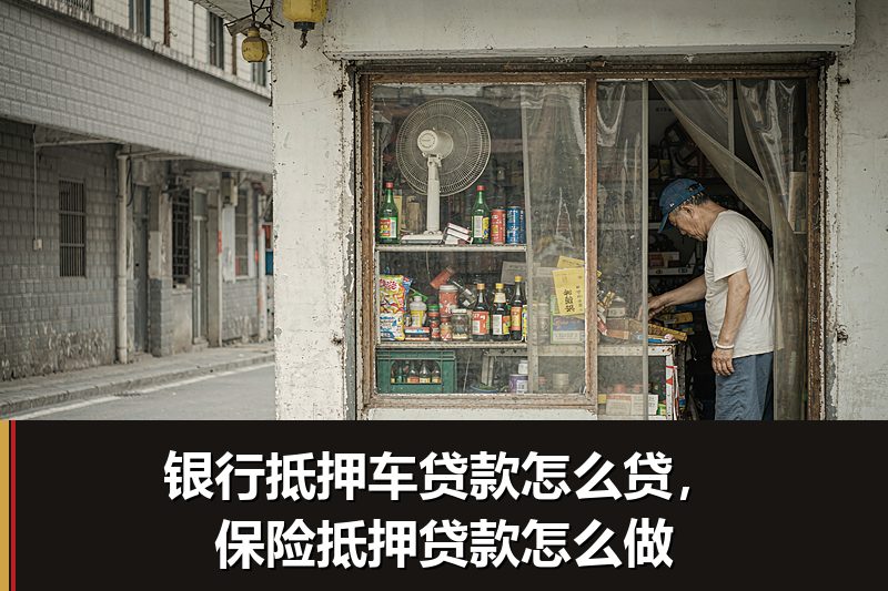 银行抵押车贷款怎么贷,保险抵押贷款怎么做 银行抵押车贷款怎么贷,保险抵押贷款怎么做