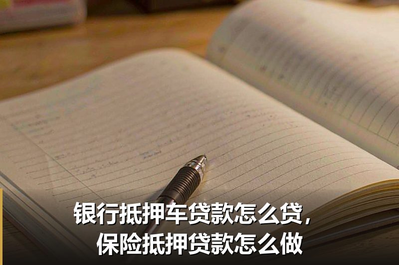 银行抵押车贷款怎么贷,保险抵押贷款怎么做 银行抵押车贷款怎么贷,保险抵押贷款怎么做