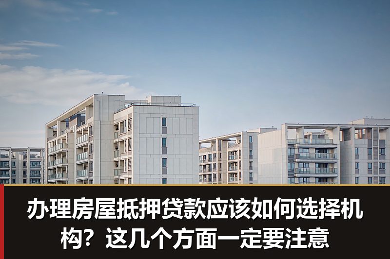 办理房屋抵押贷款应该如何选择机构?这几个方面一定要注意 办理房屋抵押贷款应该如何选择机构?这几个方面一定要注意