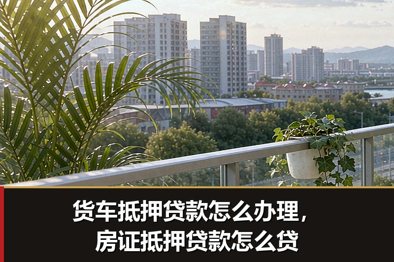 货车抵押贷款怎么办理，房证抵押贷款怎么贷