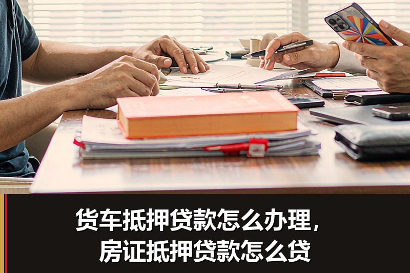 货车抵押贷款怎么办理，房证抵押贷款怎么贷