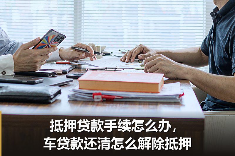 抵押贷款手续怎么办,车贷款还清怎么解除抵押 抵押贷款手续怎么办,车贷款还清怎么解除抵押