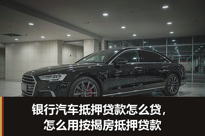 银行汽车抵押贷款怎么贷，怎么用按揭房抵押贷款