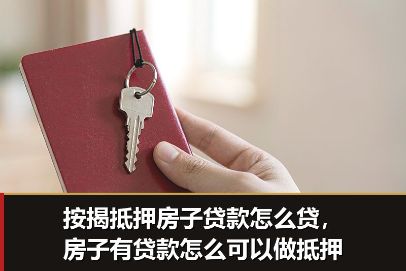 按揭抵押房子贷款怎么贷，房子有贷款怎么可以做抵押