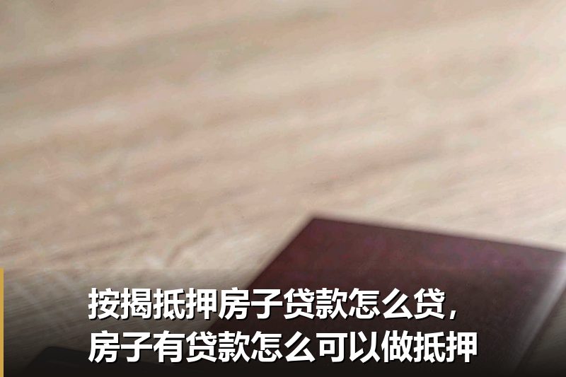 按揭抵押房子贷款怎么贷，房子有贷款怎么可以做抵押