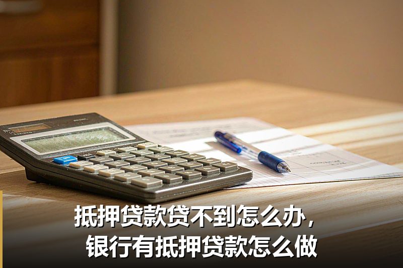 抵押贷款贷不到怎么办，银行有抵押贷款怎么做