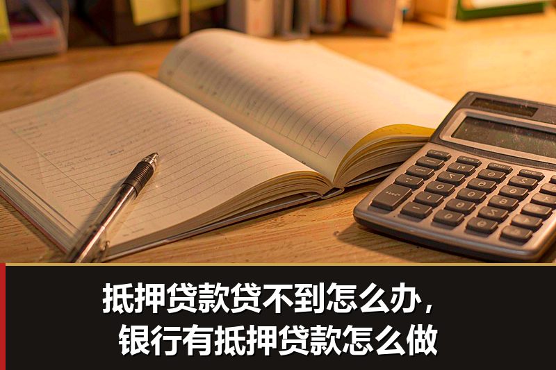 抵押贷款贷不到怎么办，银行有抵押贷款怎么做
