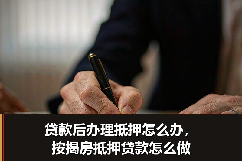 贷款后办理抵押怎么办,按揭房抵押贷款怎么做 贷款后办理抵押怎么办,按揭房抵押贷款怎么做