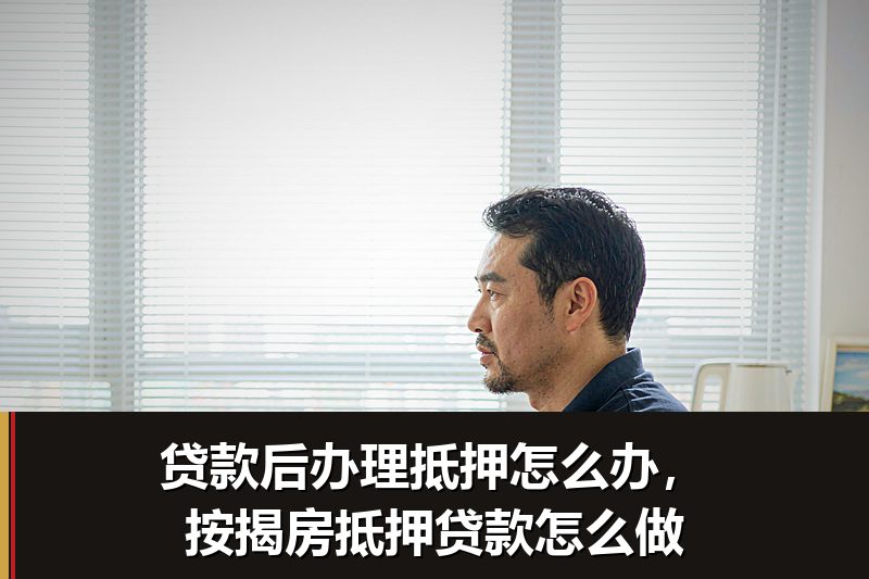 贷款后办理抵押怎么办,按揭房抵押贷款怎么做 贷款后办理抵押怎么办,按揭房抵押贷款怎么做