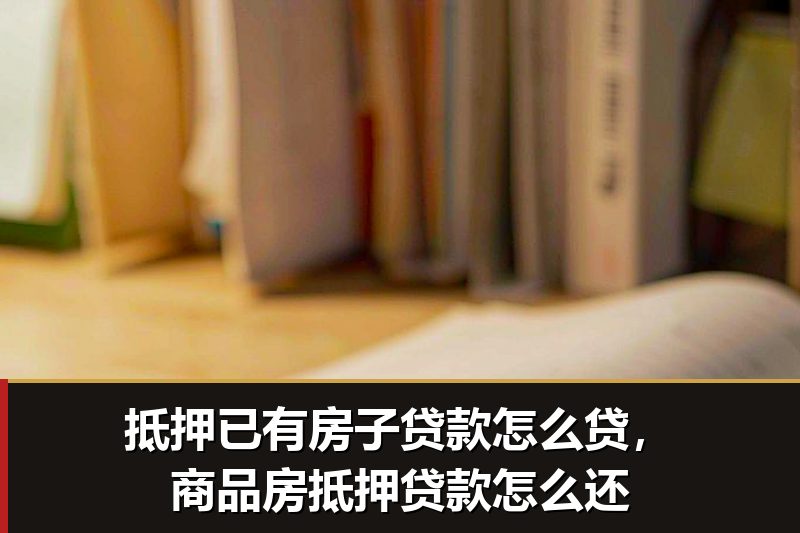 抵押已有房子贷款怎么贷,商品房抵押贷款怎么还 抵押已有房子贷款怎么贷,商品房抵押贷款怎么还