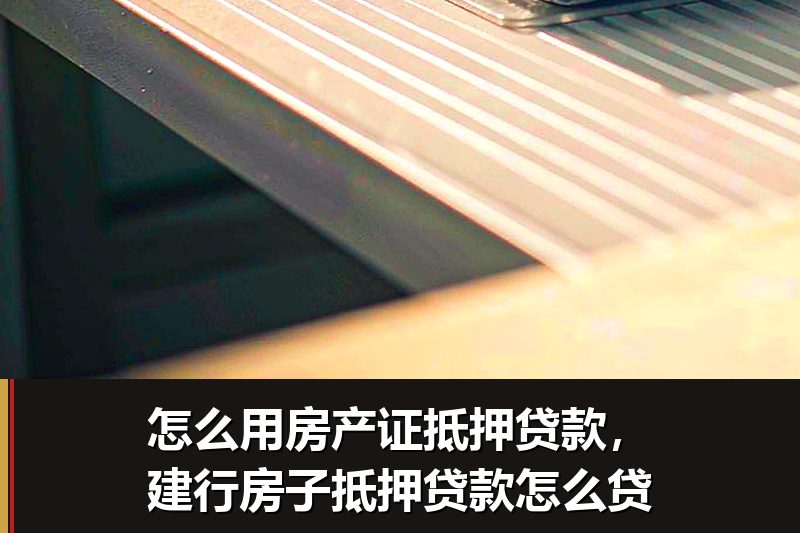 怎么用房产证抵押贷款,建行房子抵押贷款怎么贷 怎么用房产证抵押贷款,建行房子抵押贷款怎么贷