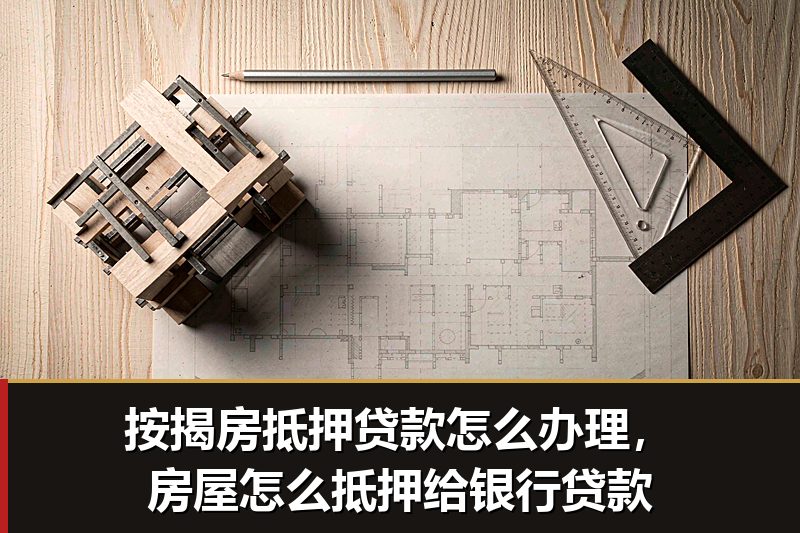 按揭房抵押贷款怎么办理，房屋怎么抵押给银行贷款