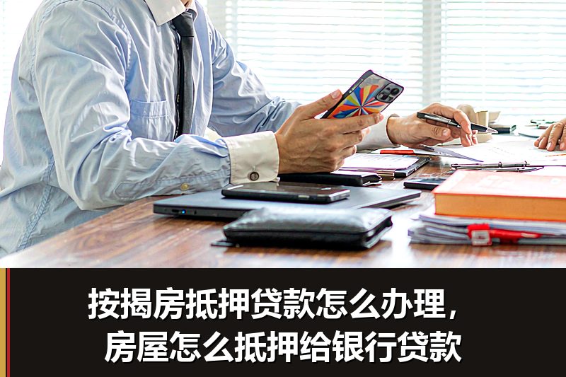 按揭房抵押贷款怎么办理，房屋怎么抵押给银行贷款