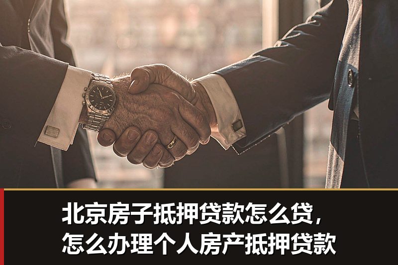 北京房子抵押贷款怎么贷，怎么办理个人房产抵押贷款