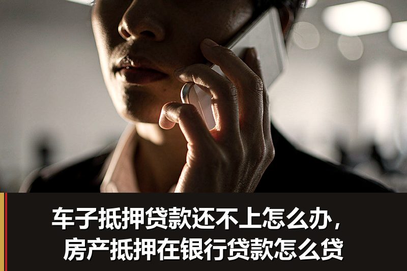 车子抵押贷款还不上怎么办，房产抵押在银行贷款怎么贷