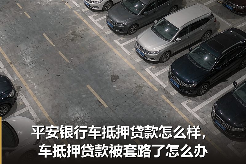 平安银行车抵押贷款怎么样，车抵押贷款被套路了怎么办