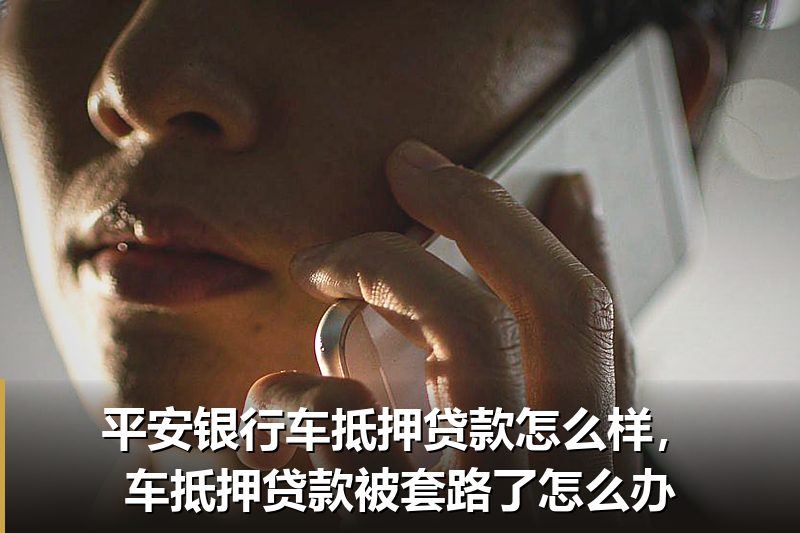 平安银行车抵押贷款怎么样，车抵押贷款被套路了怎么办