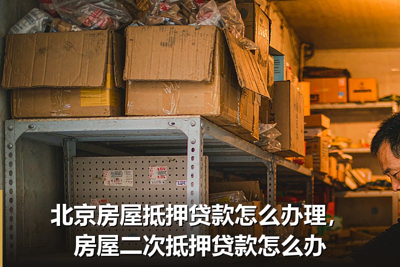 北京房屋抵押贷款怎么办理,房屋二次抵押贷款怎么办 北京房屋抵押贷款怎么办理,房屋二次抵押贷款怎么办