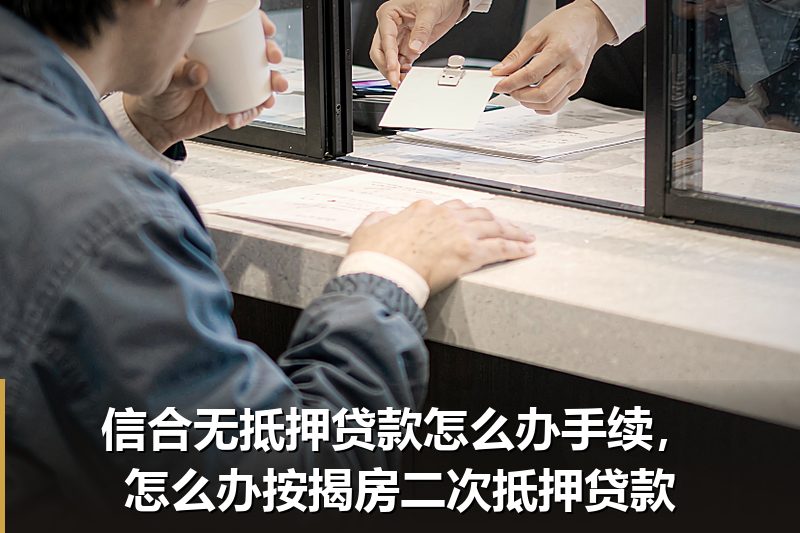 信合无抵押贷款怎么办手续，怎么办按揭房二次抵押贷款