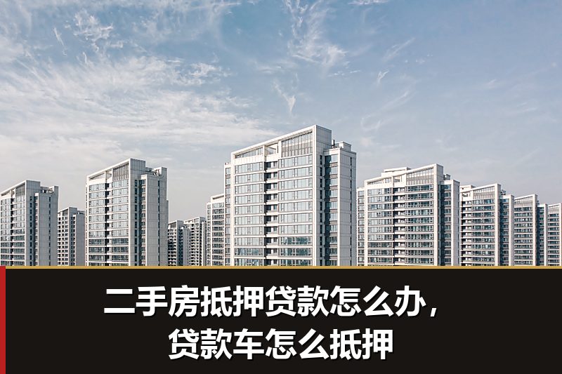 二手房抵押贷款怎么办,贷款车怎么抵押 二手房抵押贷款怎么办,贷款车怎么抵押