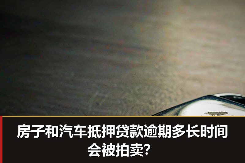 房子和汽车抵押贷款逾期多长时间会被拍卖? 房子和汽车抵押贷款逾期多长时间会被拍卖?