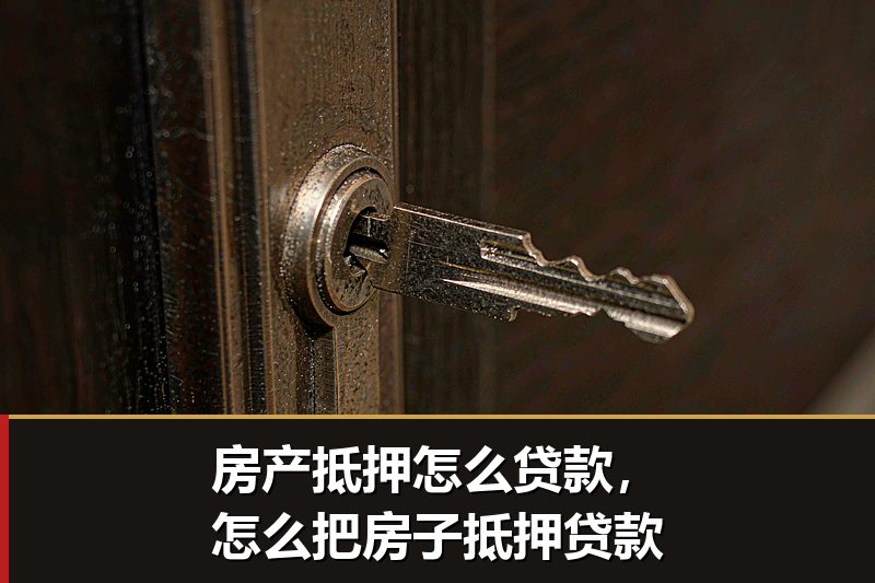 房产抵押怎么贷款，怎么把房子抵押贷款