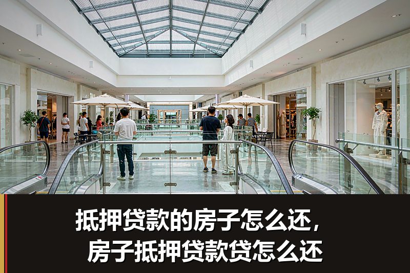 抵押贷款的房子怎么还，房子抵押贷款贷怎么还
