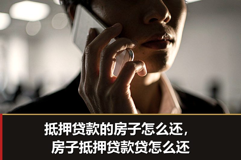抵押贷款的房子怎么还，房子抵押贷款贷怎么还