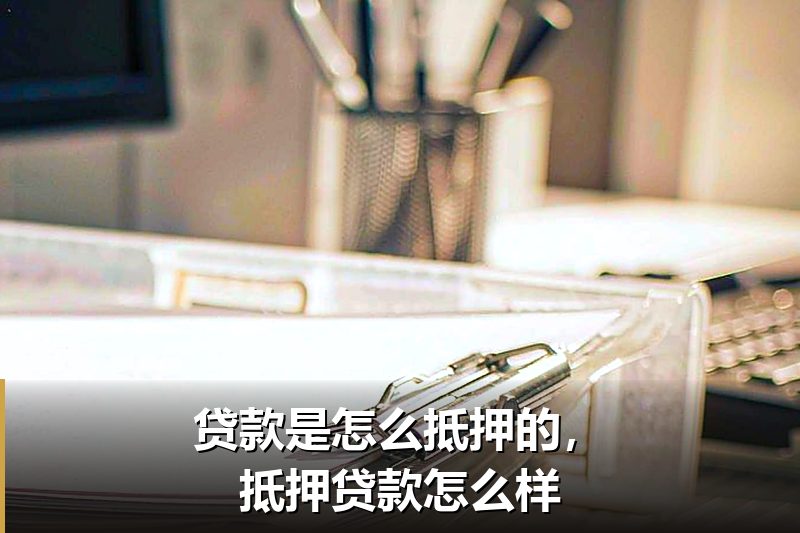 贷款是怎么抵押的，抵押贷款怎么样