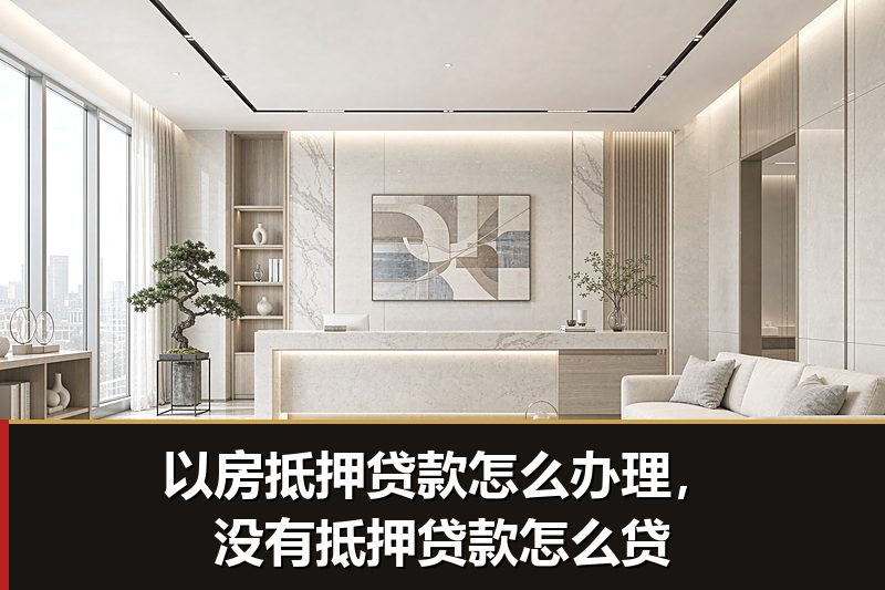 以房抵押贷款怎么办理，没有抵押贷款怎么贷